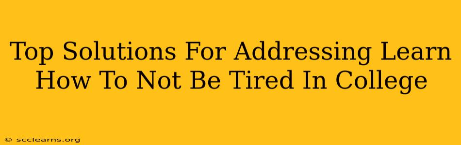 Top Solutions For Addressing Learn How To Not Be Tired In College