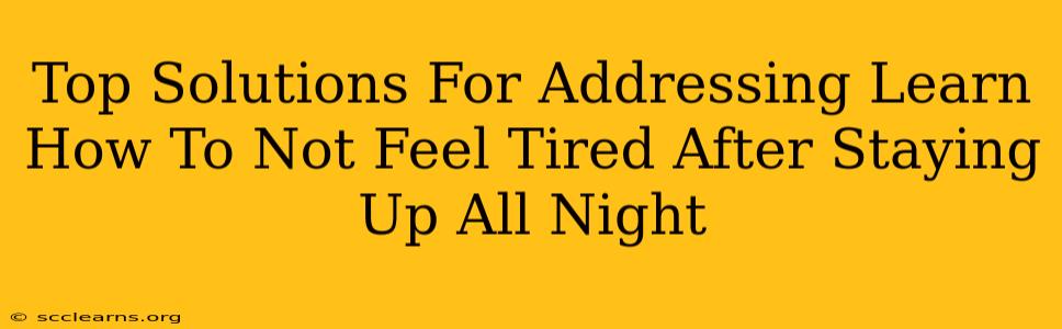 Top Solutions For Addressing Learn How To Not Feel Tired After Staying Up All Night