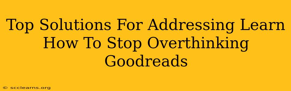 Top Solutions For Addressing Learn How To Stop Overthinking Goodreads