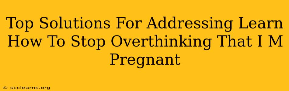 Top Solutions For Addressing Learn How To Stop Overthinking That I M Pregnant