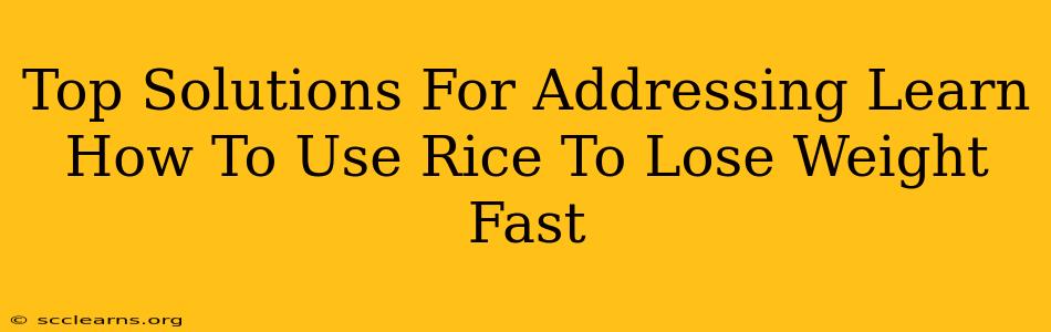 Top Solutions For Addressing Learn How To Use Rice To Lose Weight Fast