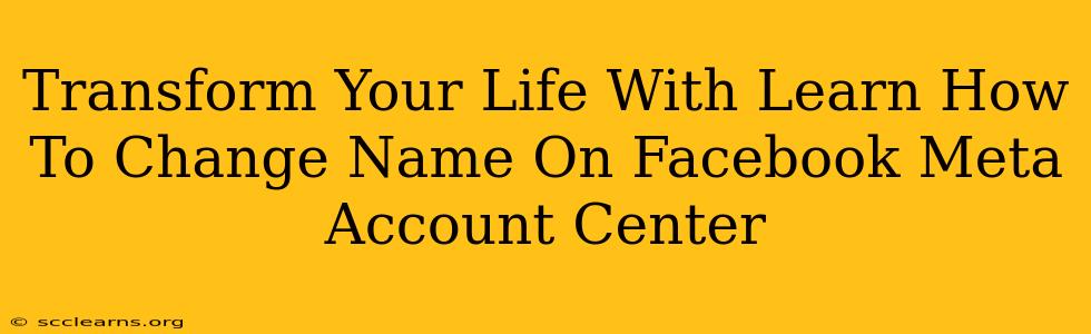 Transform Your Life With Learn How To Change Name On Facebook Meta Account Center