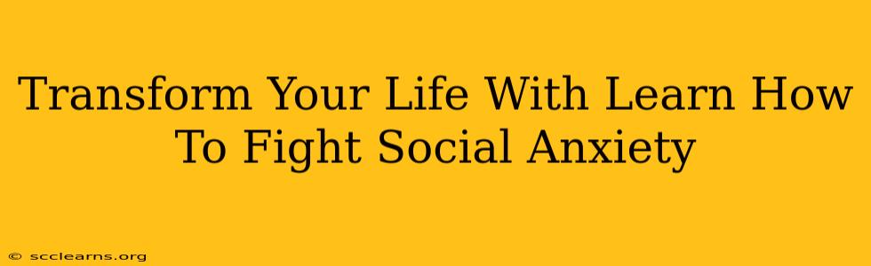 Transform Your Life With Learn How To Fight Social Anxiety