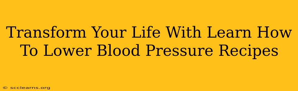 Transform Your Life With Learn How To Lower Blood Pressure Recipes