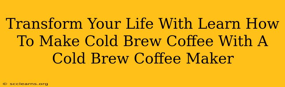 Transform Your Life With Learn How To Make Cold Brew Coffee With A Cold Brew Coffee Maker