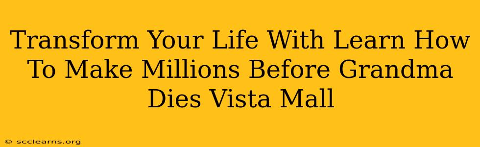 Transform Your Life With Learn How To Make Millions Before Grandma Dies Vista Mall