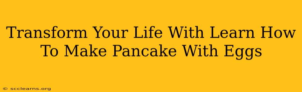 Transform Your Life With Learn How To Make Pancake With Eggs