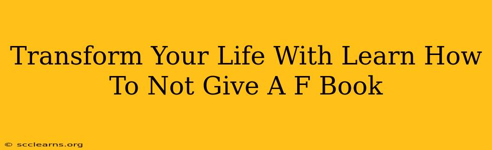 Transform Your Life With Learn How To Not Give A F Book