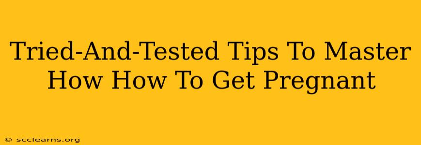 Tried-And-Tested Tips To Master How How To Get Pregnant