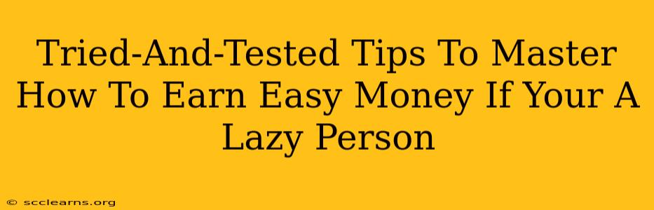 Tried-And-Tested Tips To Master How To Earn Easy Money If Your A Lazy Person