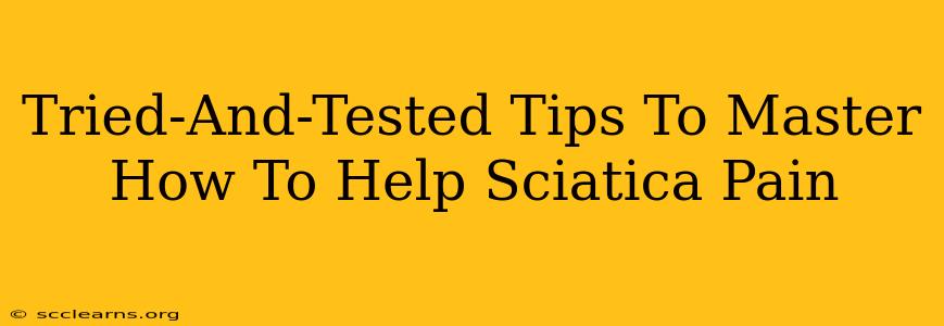 Tried-And-Tested Tips To Master How To Help Sciatica Pain