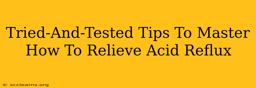 Tried-And-Tested Tips To Master How To Relieve Acid Reflux