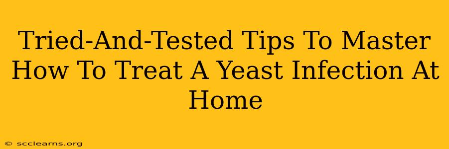 Tried-And-Tested Tips To Master How To Treat A Yeast Infection At Home