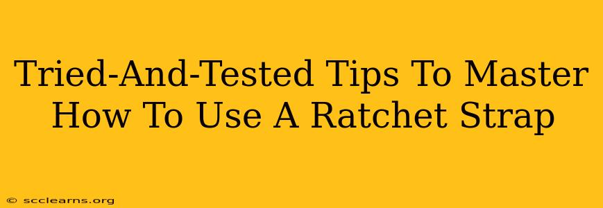 Tried-And-Tested Tips To Master How To Use A Ratchet Strap