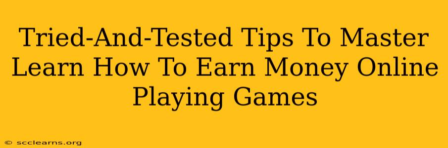 Tried-And-Tested Tips To Master Learn How To Earn Money Online Playing Games