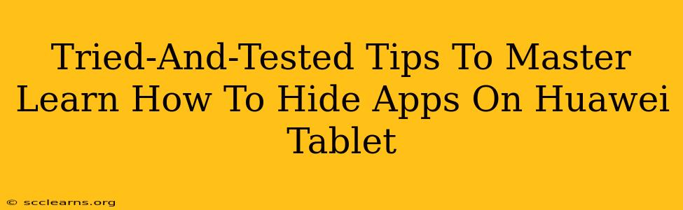 Tried-And-Tested Tips To Master Learn How To Hide Apps On Huawei Tablet