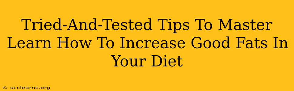 Tried-And-Tested Tips To Master Learn How To Increase Good Fats In Your Diet