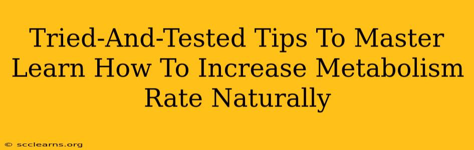 Tried-And-Tested Tips To Master Learn How To Increase Metabolism Rate Naturally