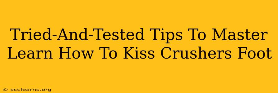 Tried-And-Tested Tips To Master Learn How To Kiss Crushers Foot