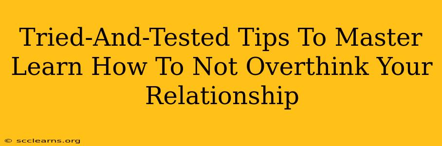 Tried-And-Tested Tips To Master Learn How To Not Overthink Your Relationship