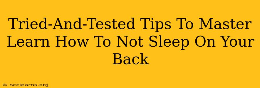 Tried-And-Tested Tips To Master Learn How To Not Sleep On Your Back