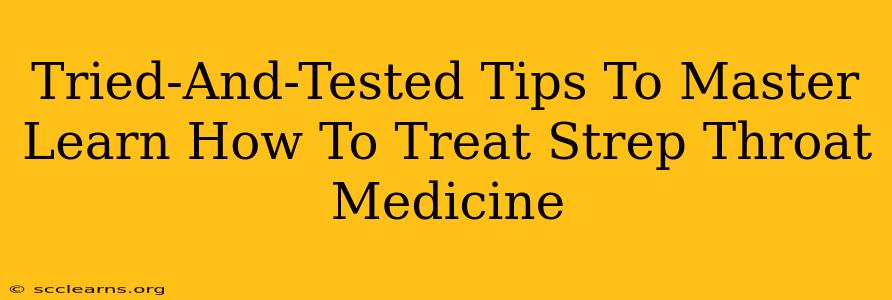 Tried-And-Tested Tips To Master Learn How To Treat Strep Throat Medicine