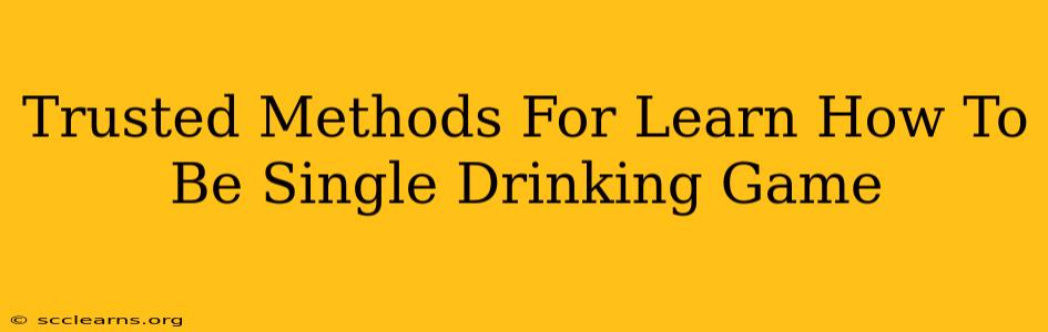 Trusted Methods For Learn How To Be Single Drinking Game