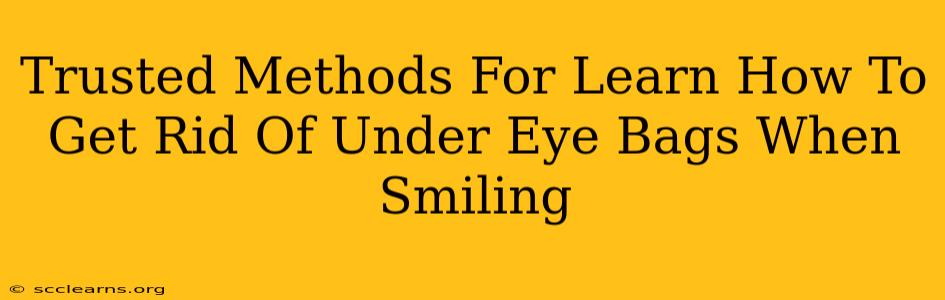 Trusted Methods For Learn How To Get Rid Of Under Eye Bags When Smiling