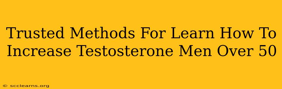 Trusted Methods For Learn How To Increase Testosterone Men Over 50