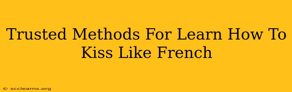 Trusted Methods For Learn How To Kiss Like French