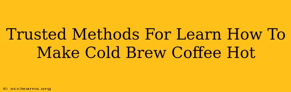 Trusted Methods For Learn How To Make Cold Brew Coffee Hot