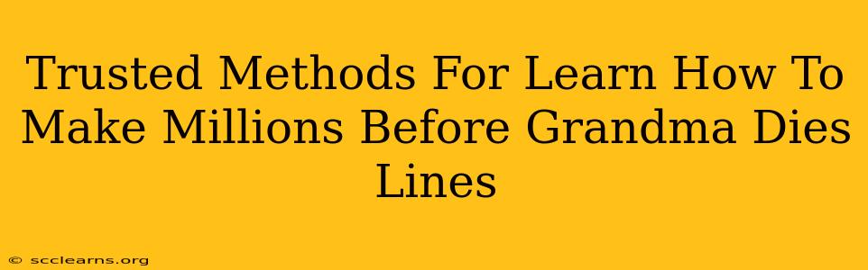 Trusted Methods For Learn How To Make Millions Before Grandma Dies Lines