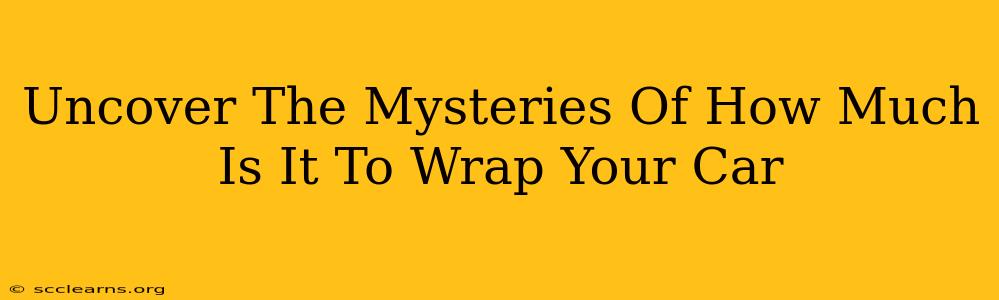 Uncover The Mysteries Of How Much Is It To Wrap Your Car