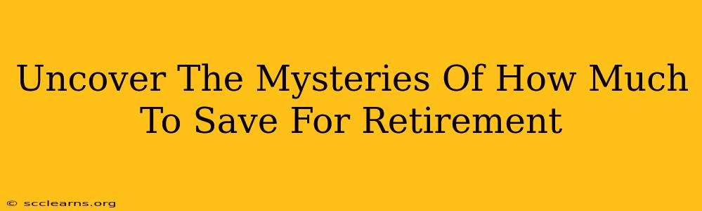 Uncover The Mysteries Of How Much To Save For Retirement