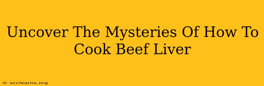 Uncover The Mysteries Of How To Cook Beef Liver