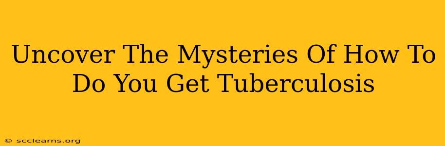 Uncover The Mysteries Of How To Do You Get Tuberculosis