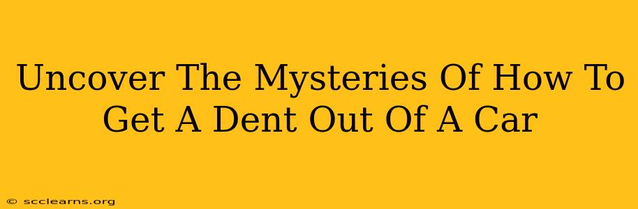 Uncover The Mysteries Of How To Get A Dent Out Of A Car