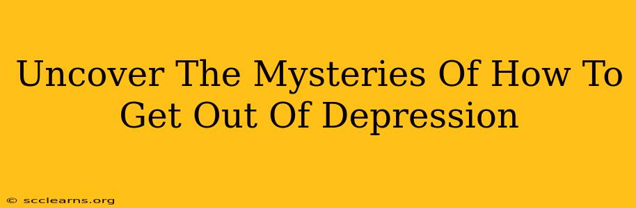 Uncover The Mysteries Of How To Get Out Of Depression