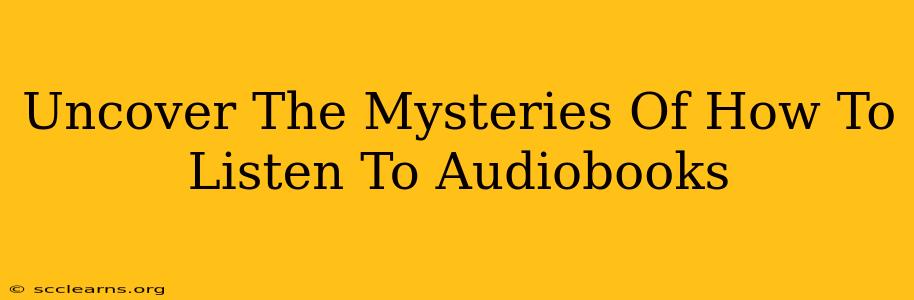 Uncover The Mysteries Of How To Listen To Audiobooks