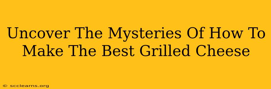 Uncover The Mysteries Of How To Make The Best Grilled Cheese