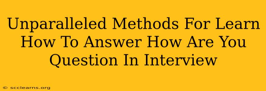 Unparalleled Methods For Learn How To Answer How Are You Question In Interview