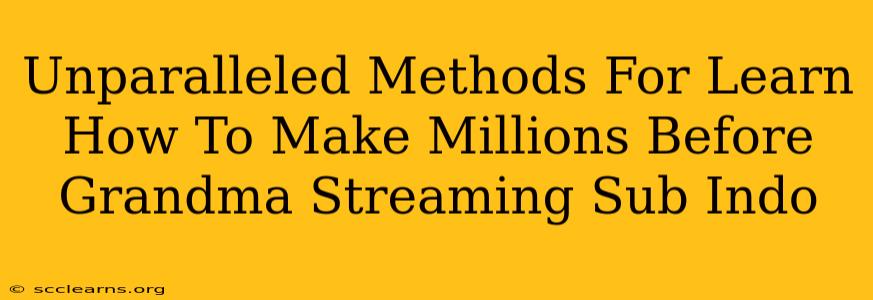 Unparalleled Methods For Learn How To Make Millions Before Grandma Streaming Sub Indo