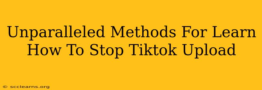 Unparalleled Methods For Learn How To Stop Tiktok Upload