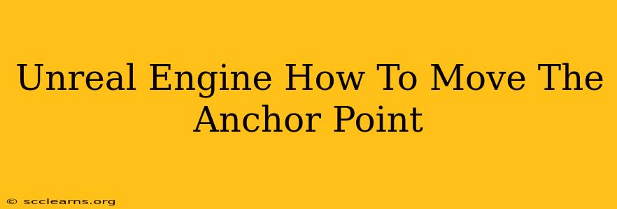 Unreal Engine How To Move The Anchor Point