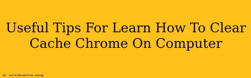 Useful Tips For Learn How To Clear Cache Chrome On Computer