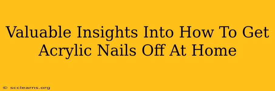 Valuable Insights Into How To Get Acrylic Nails Off At Home