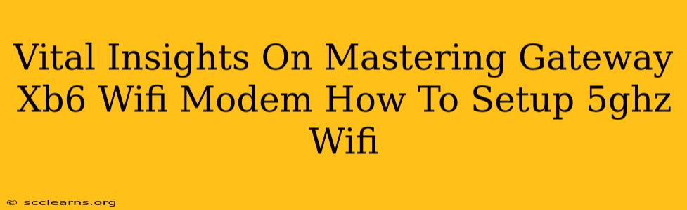 Vital Insights On Mastering Gateway Xb6 Wifi Modem How To Setup 5ghz Wifi