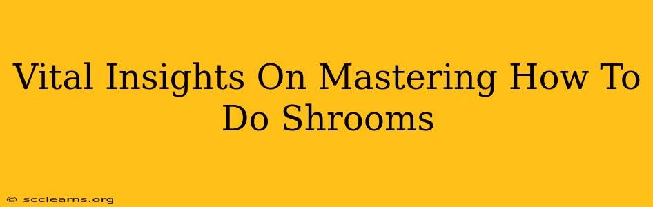 Vital Insights On Mastering How To Do Shrooms