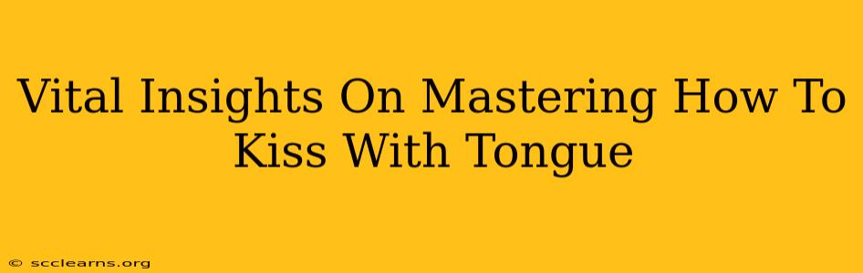 Vital Insights On Mastering How To Kiss With Tongue