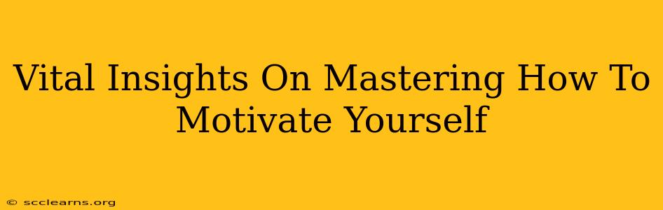 Vital Insights On Mastering How To Motivate Yourself